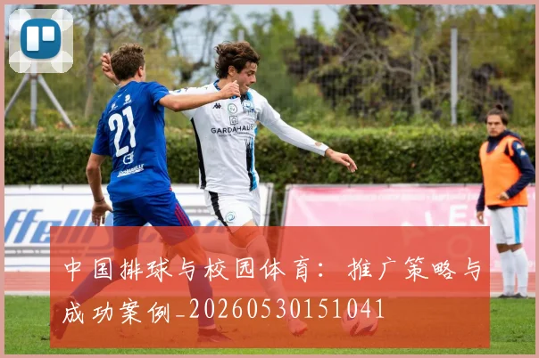 中国排球与校园体育：推广策略与成功案例_20260530151041