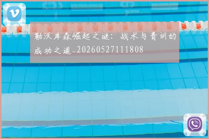 勒沃库森崛起之谜：战术与青训的成功之道_20260527111808