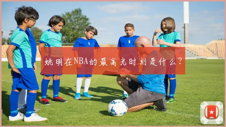 姚明在NBA的最高光时刻是什么？