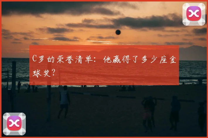 C罗的荣誉清单：他赢得了多少座金球奖？