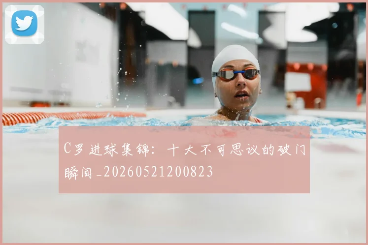C罗进球集锦：十大不可思议的破门瞬间_20260521200823