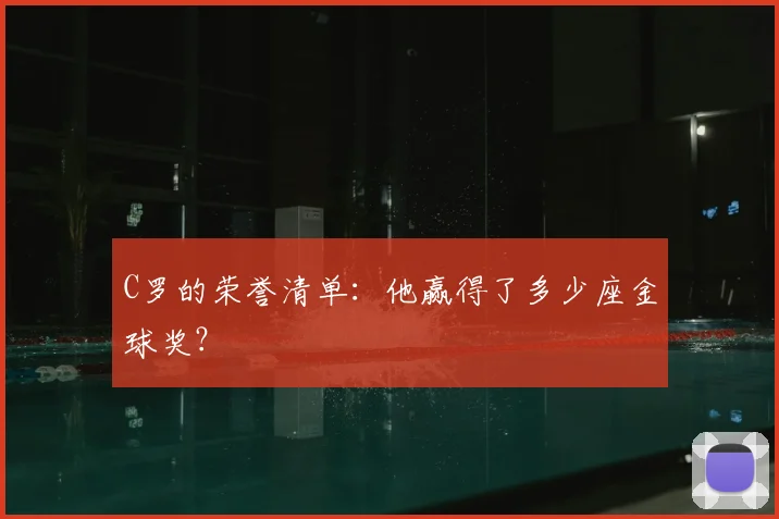 C罗的荣誉清单：他赢得了多少座金球奖？