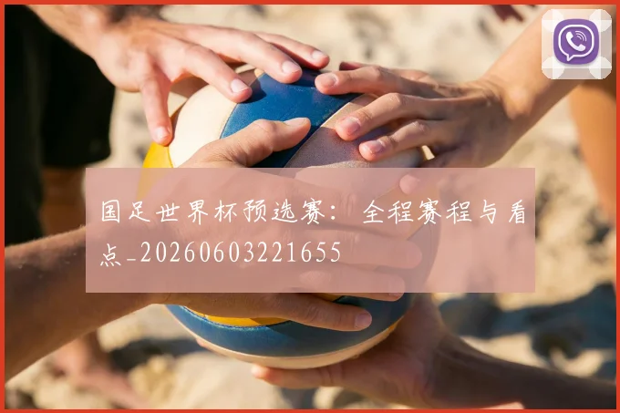 国足世界杯预选赛：全程赛程与看点_20260603221655