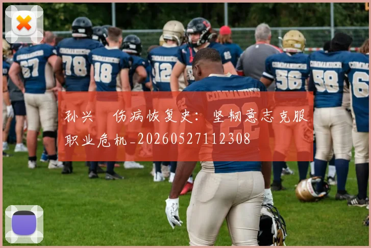 孙兴慜伤病恢复史：坚韧意志克服职业危机_20260527112308