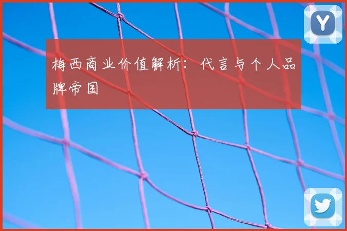 梅西商业价值解析：代言与个人品牌帝国